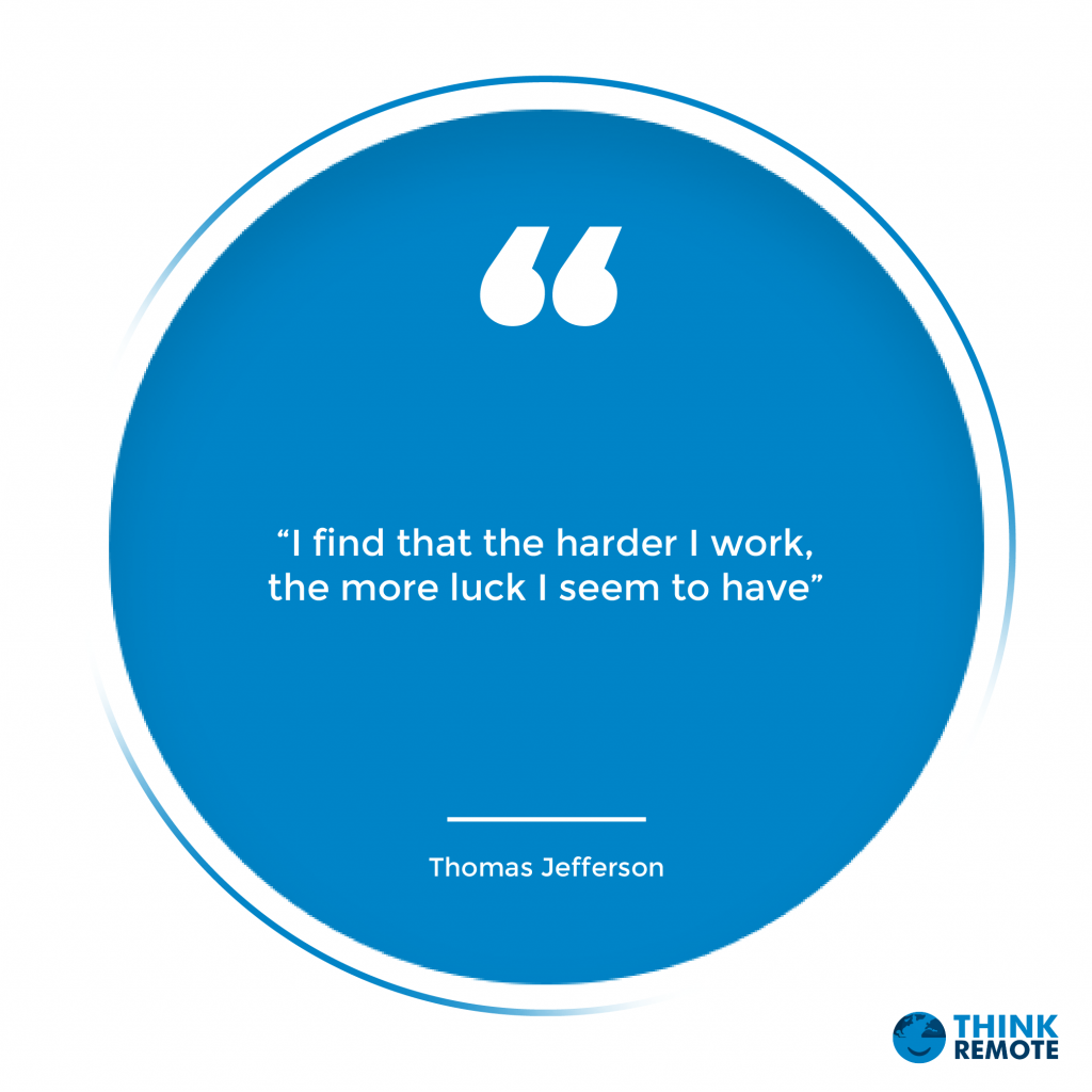 “I find that the harder I work, the more luck I seem to have” - Thomas Jefferson