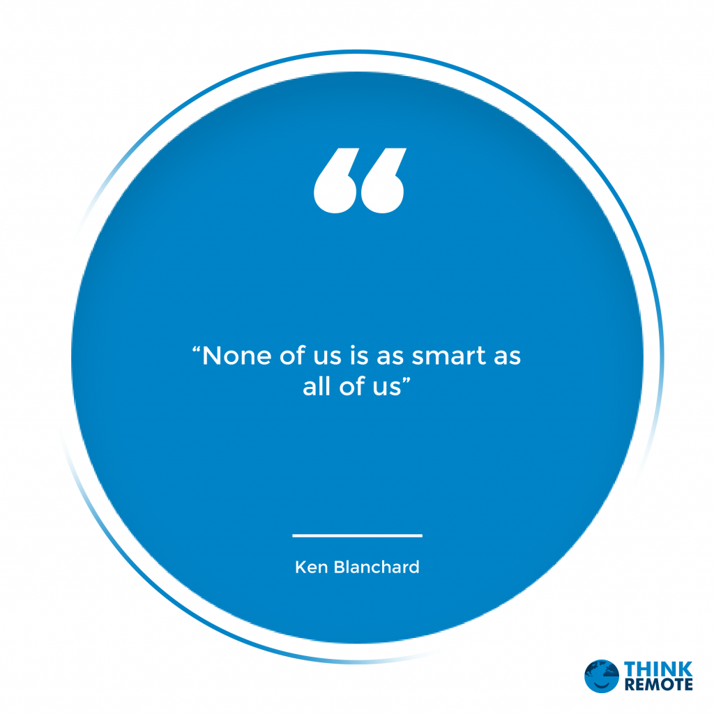 “None of us is as smart as all of us” - Ken Blanchard 