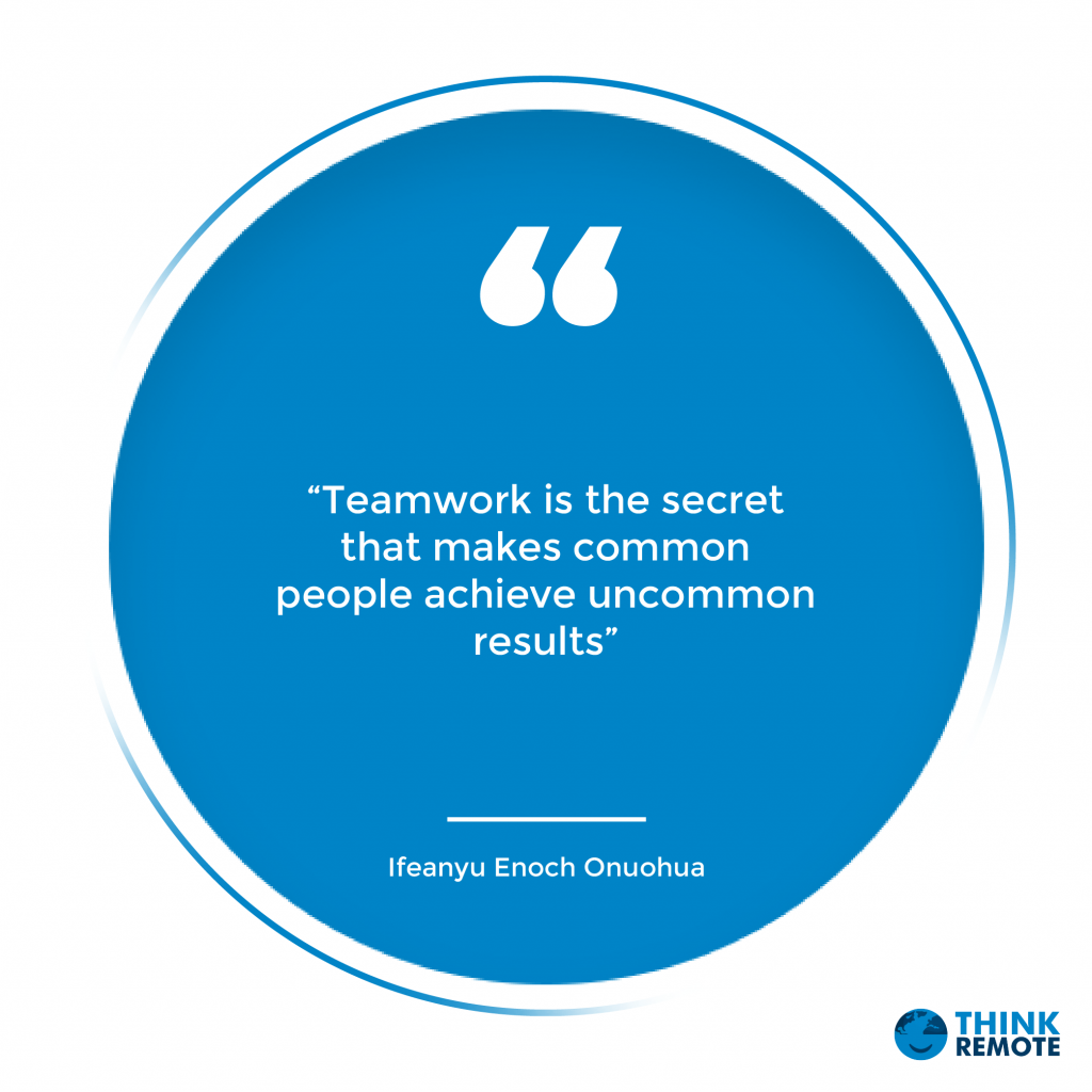“Teamwork is the secret that makes common people achieve uncommon results” - Ifeanyu Enoch Onuohua