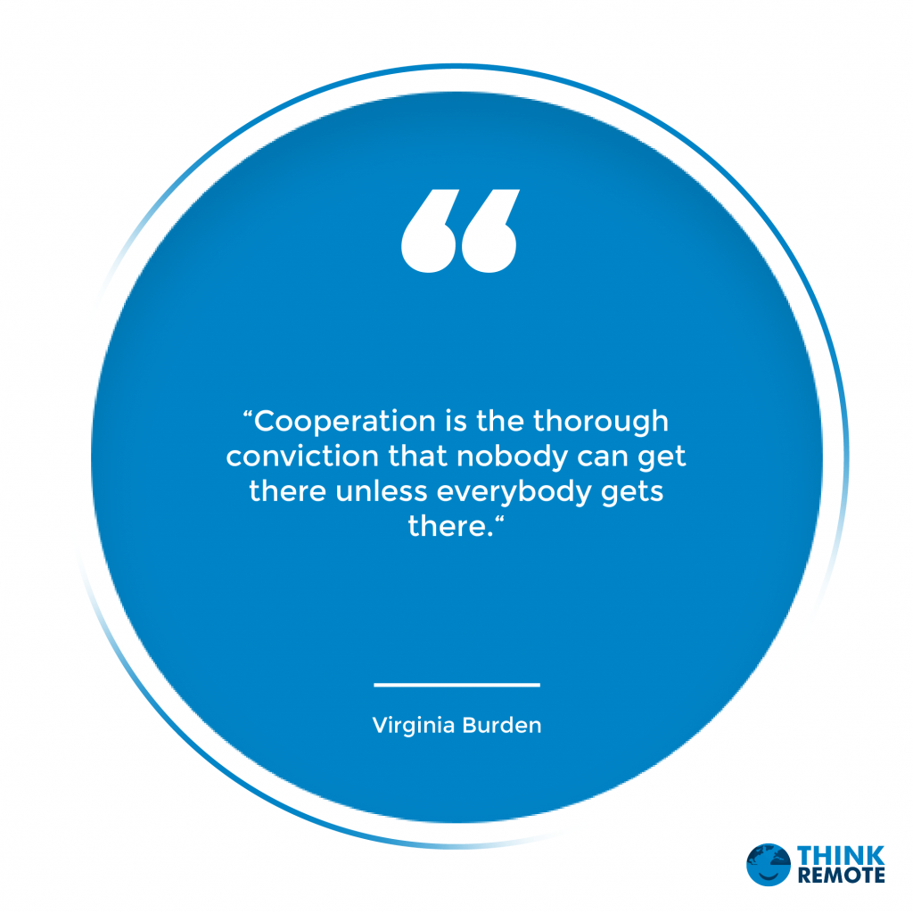 “Cooperation is the thorough conviction that nobody can get there unless everybody gets there.“ - Virginia Burden